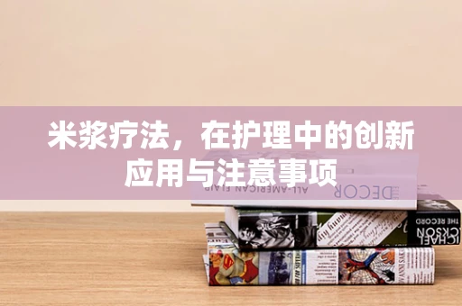 米浆疗法，在护理中的创新应用与注意事项