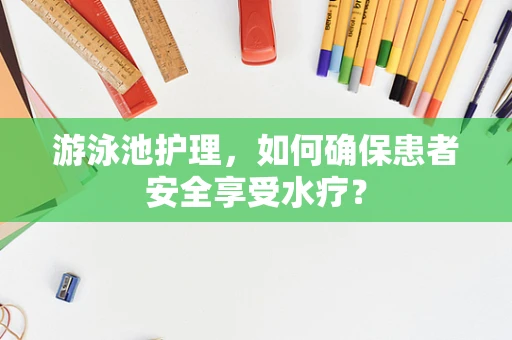 游泳池护理，如何确保患者安全享受水疗？