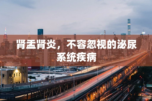 肾盂肾炎，不容忽视的泌尿系统疾病