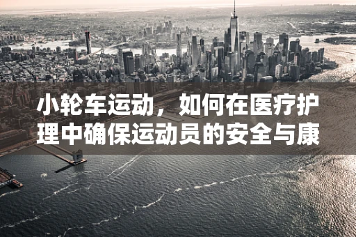 小轮车运动，如何在医疗护理中确保运动员的安全与康复？