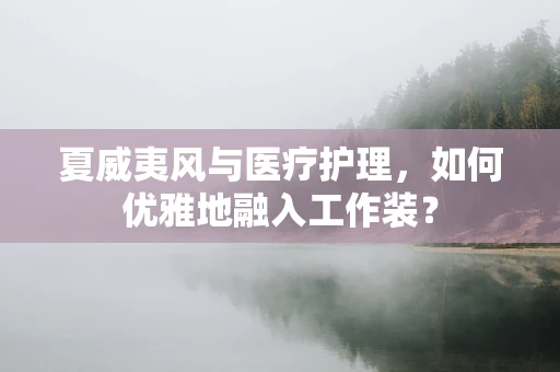 夏威夷风与医疗护理，如何优雅地融入工作装？