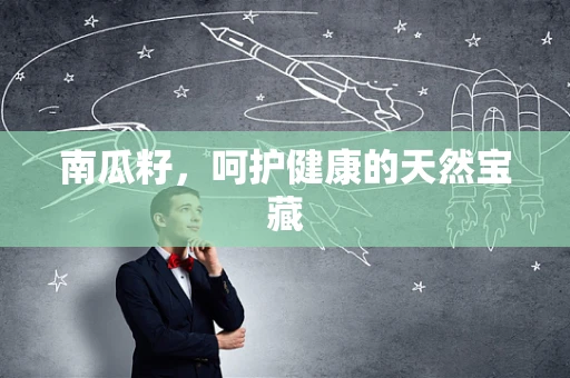 南瓜籽，呵护健康的天然宝藏
