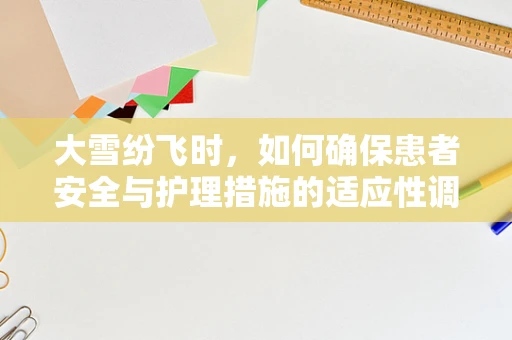 大雪纷飞时，如何确保患者安全与护理措施的适应性调整？
