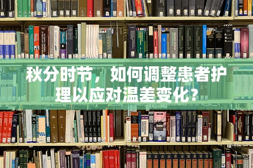 秋分时节，如何调整患者护理以应对温差变化？