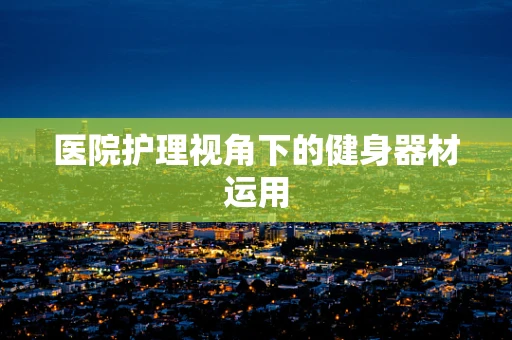 医院护理视角下的健身器材运用