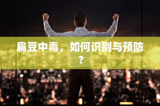 扁豆中毒，如何识别与预防？
