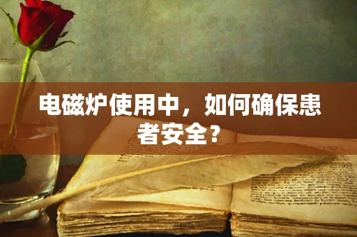 电磁炉使用中，如何确保患者安全？