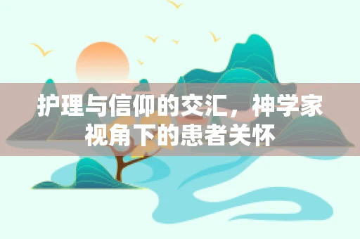 护理与信仰的交汇，神学家视角下的患者关怀
