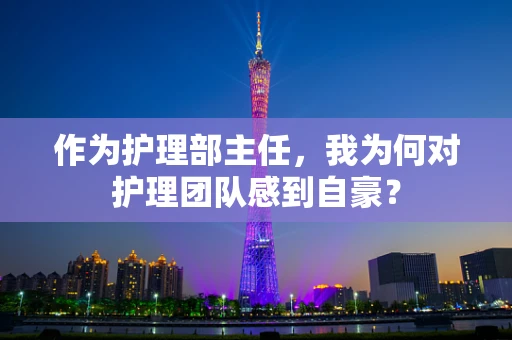 作为护理部主任，我为何对护理团队感到自豪？
