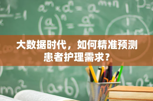 大数据时代，如何精准预测患者护理需求？