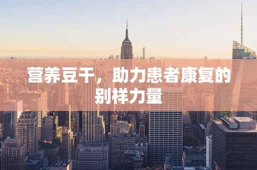 营养豆干，助力患者康复的别样力量