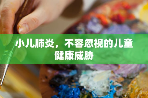 小儿肺炎，不容忽视的儿童健康威胁