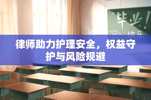 律师助力护理安全，权益守护与风险规避