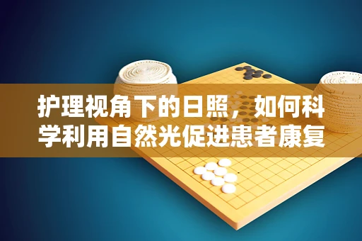护理视角下的日照，如何科学利用自然光促进患者康复？