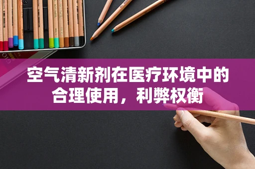 空气清新剂在医疗环境中的合理使用，利弊权衡