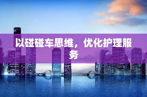 以碰碰车思维，优化护理服务