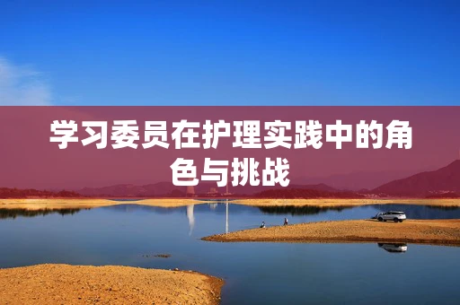 学习委员在护理实践中的角色与挑战