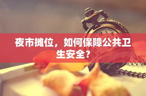 夜市摊位，如何保障公共卫生安全？