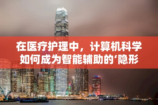 在医疗护理中，计算机科学如何成为智能辅助的‘隐形翅膀’？