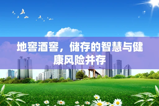 地窖酒窖，储存的智慧与健康风险并存