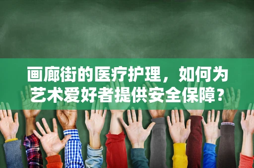 画廊街的医疗护理，如何为艺术爱好者提供安全保障？