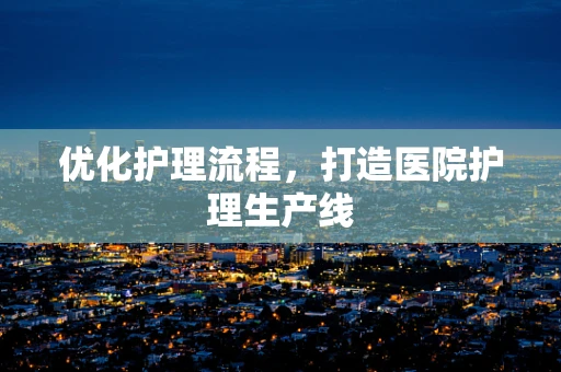 优化护理流程，打造医院护理生产线