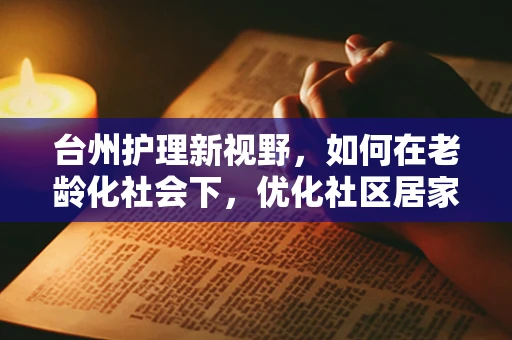 台州护理新视野，如何在老龄化社会下，优化社区居家养老护理服务？