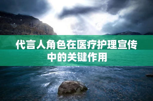 代言人角色在医疗护理宣传中的关键作用