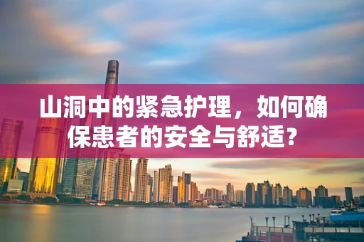 山洞中的紧急护理，如何确保患者的安全与舒适？