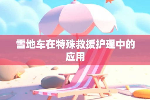 雪地车在特殊救援护理中的应用