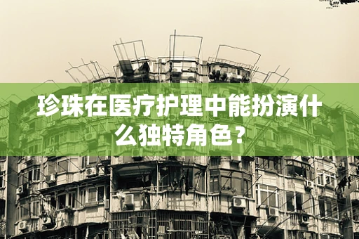 珍珠在医疗护理中能扮演什么独特角色？