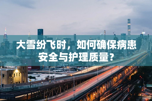 大雪纷飞时，如何确保病患安全与护理质量？