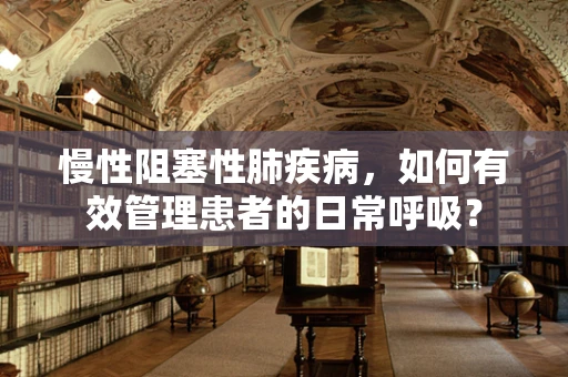 慢性阻塞性肺疾病，如何有效管理患者的日常呼吸？
