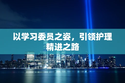 以学习委员之姿，引领护理精进之路