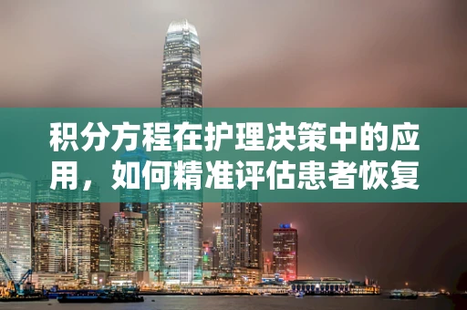 积分方程在护理决策中的应用，如何精准评估患者恢复情况？