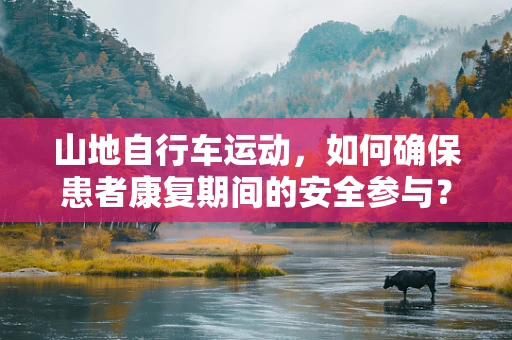 山地自行车运动，如何确保患者康复期间的安全参与？