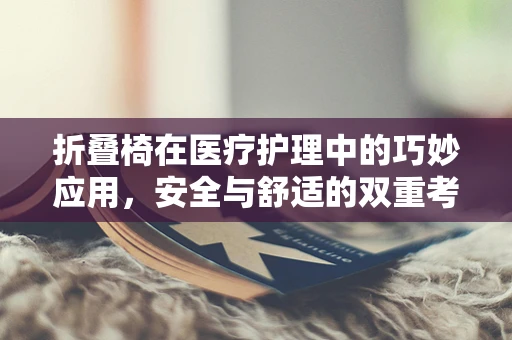 折叠椅在医疗护理中的巧妙应用，安全与舒适的双重考量