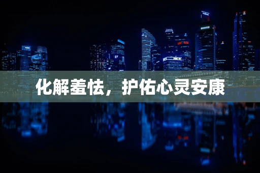 化解羞怯，护佑心灵安康