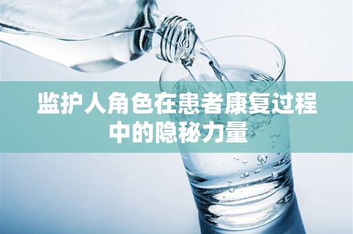 监护人角色在患者康复过程中的隐秘力量