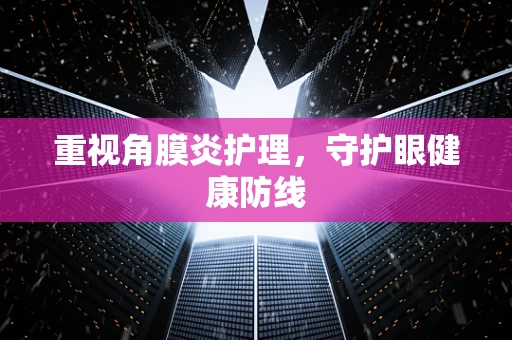 重视角膜炎护理，守护眼健康防线