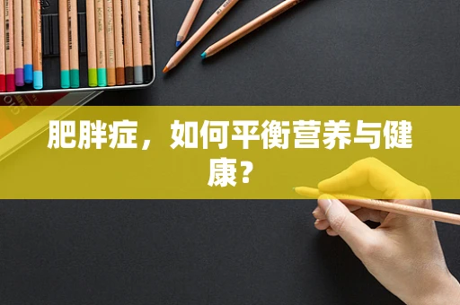 肥胖症，如何平衡营养与健康？