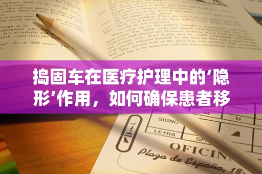 捣固车在医疗护理中的‘隐形’作用，如何确保患者移动安全？