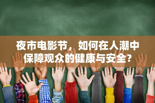 夜市电影节，如何在人潮中保障观众的健康与安全？