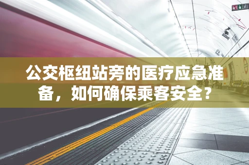公交枢纽站旁的医疗应急准备，如何确保乘客安全？