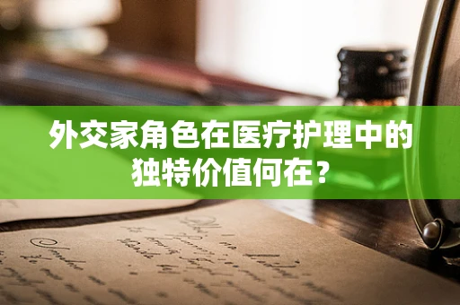 外交家角色在医疗护理中的独特价值何在？