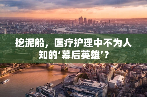 挖泥船，医疗护理中不为人知的‘幕后英雄’？