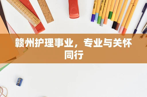 赣州护理事业，专业与关怀同行