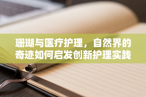 珊瑚与医疗护理，自然界的奇迹如何启发创新护理实践？