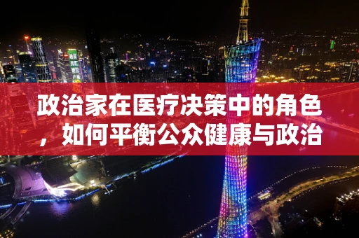 政治家在医疗决策中的角色，如何平衡公众健康与政治议程？