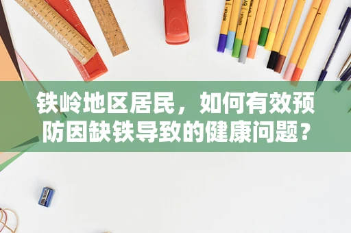 铁岭地区居民，如何有效预防因缺铁导致的健康问题？